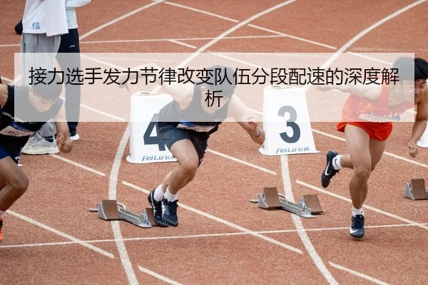 接力选手发力节律改变队伍分段配速的深度解析
